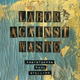  CHRISTOPHER PAUL STELLING: Labor Against Waste 