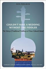  KEN PERLMAN: Couldn’t have a Wedding without the Fiddler : the Story of Traditional Fiddling on Prince Edward Island. 