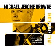  MICHAEL JEROME BROWNE : That’s Where It’s At! 